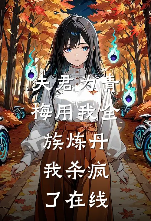 夫君为青梅用我全族炼丹，我杀疯了在线