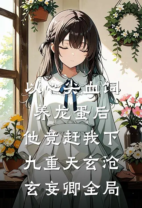 以心尖血饲养龙蛋后，他竟赶我下九重天玄沧玄妄卿全局