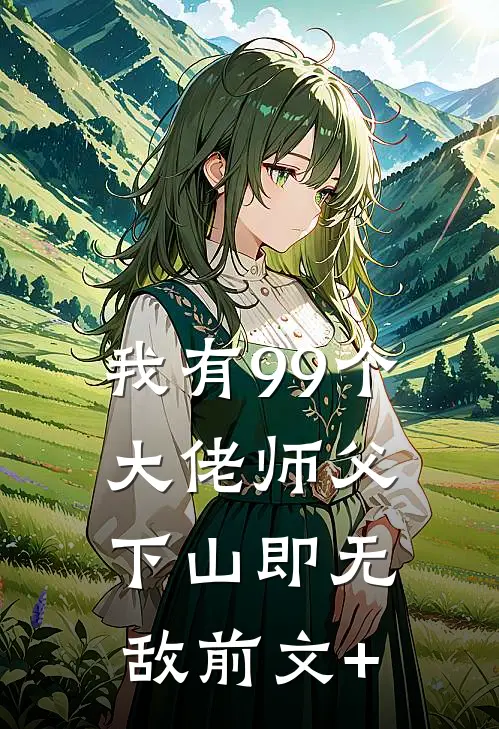 我有99个大佬师父，下山即无敌前文+