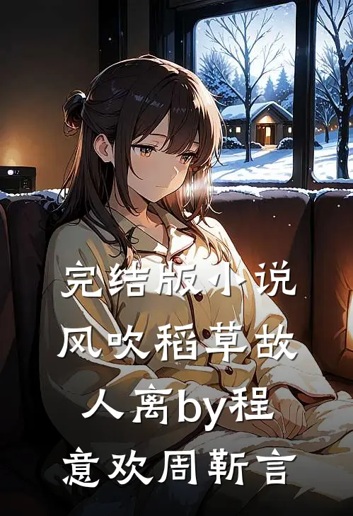 完结版小说风吹稻草故人离by程意欢周靳言