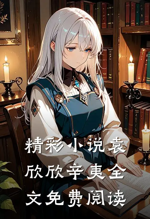 精彩小说袁欣欣辛夷全文免费阅读