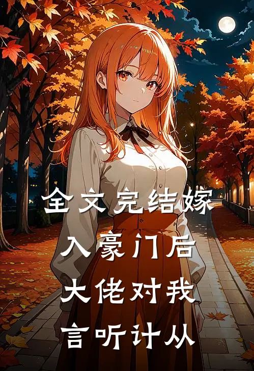 全文完结嫁入豪门后，大佬对我言听计从