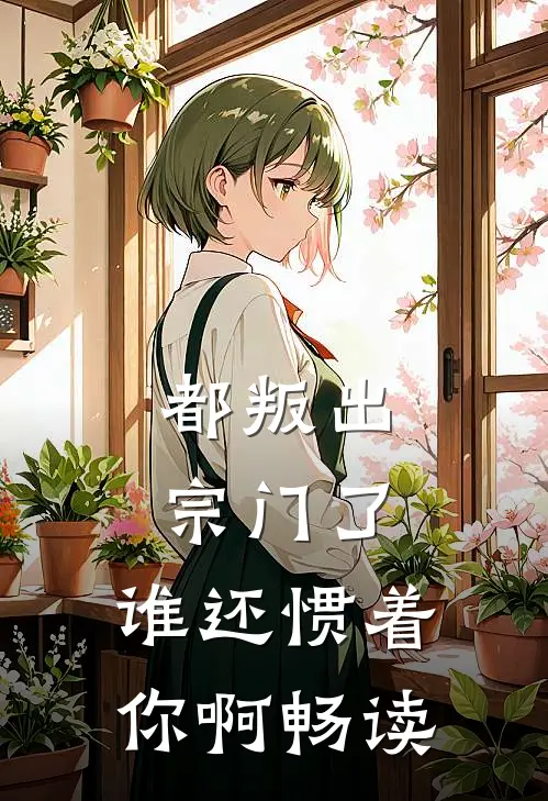 都叛出宗门了，谁还惯着你啊畅读