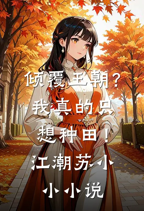 倾覆王朝？我真的只想种田！江潮苏小小小说