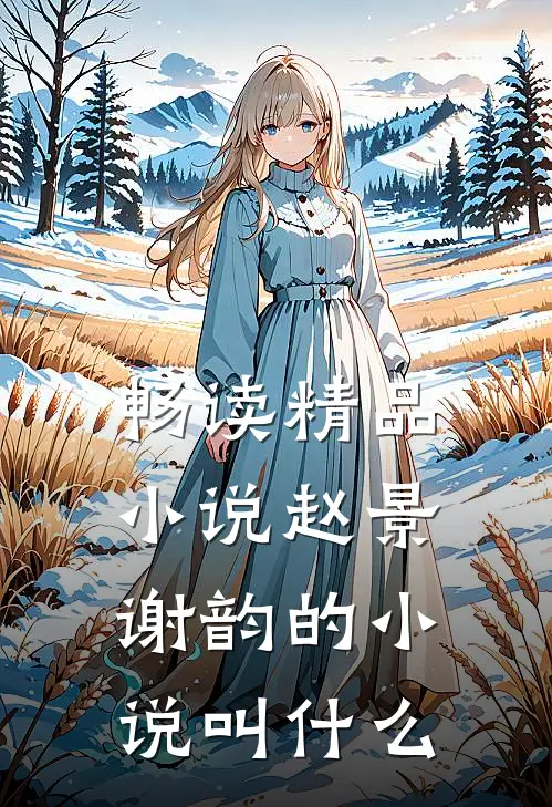 畅读精品小说赵景谢韵的小说叫什么