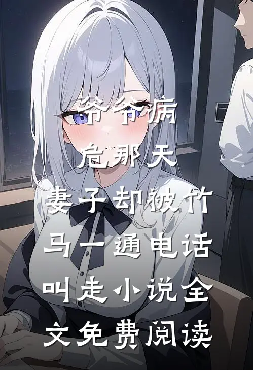 爷爷病危那天，妻子却被竹马一通电话叫走小说全文免费阅读