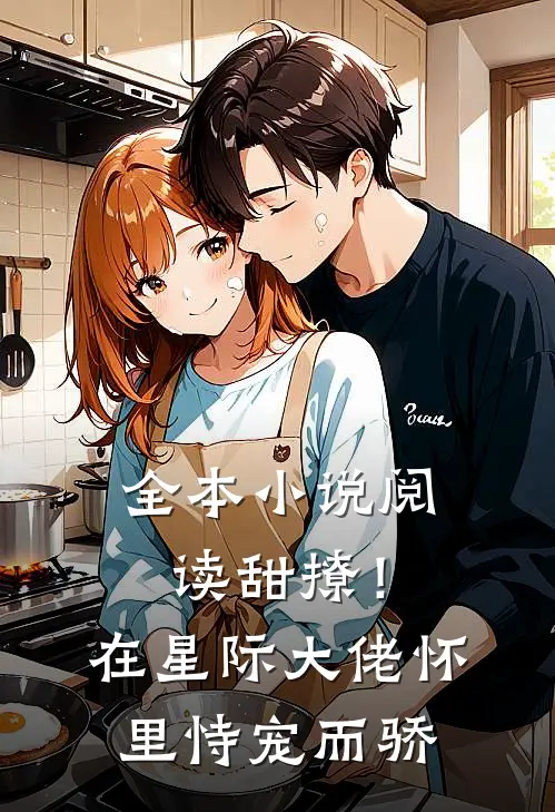 全本小说阅读甜撩！在星际大佬怀里恃宠而骄