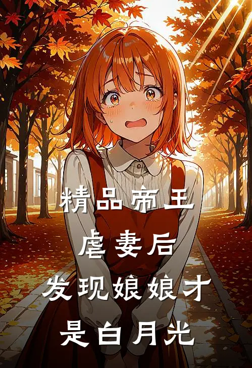 精品帝王虐妻后，发现娘娘才是白月光