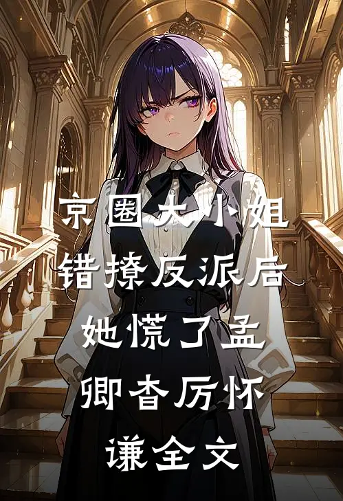京圈大小姐错撩反派后，她慌了孟卿杳厉怀谦全文