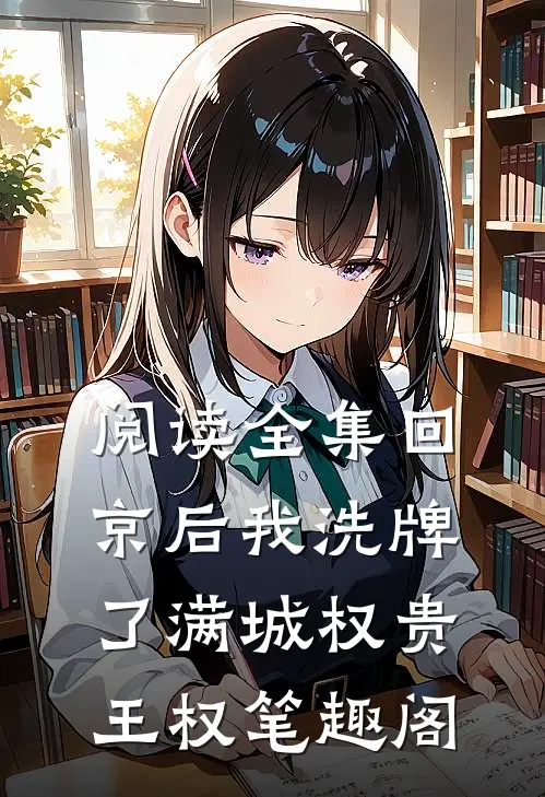 阅读全集回京后我洗牌了满城权贵王权笔趣阁