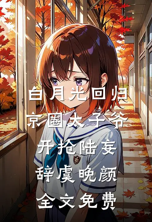 白月光回归，京圈太子爷开抢陆妄辞虞晚颜全文免费