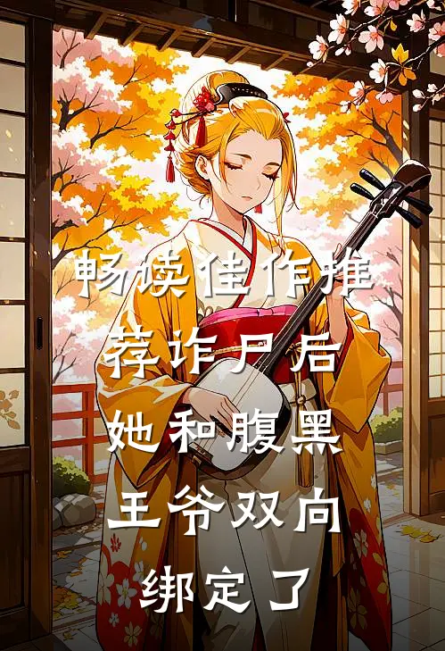 畅读佳作推荐诈尸后，她和腹黑王爷双向绑定了