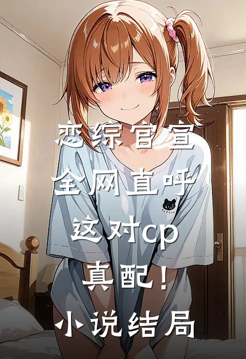 恋综官宣，全网直呼这对cp真配！小说结局