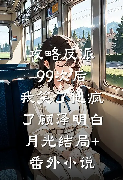 攻略反派99次后，我笑了他疯了顾泽明白月光结局+番外小说
