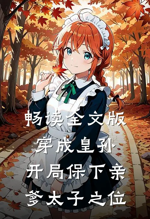 畅读全文版穿成皇孙，开局保下亲爹太子之位