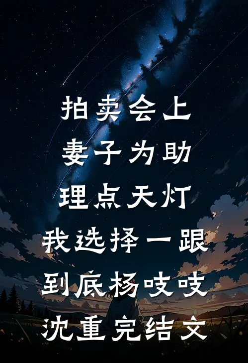 拍卖会上妻子为助理点天灯，我选择一跟到底杨吱吱沈重完结文