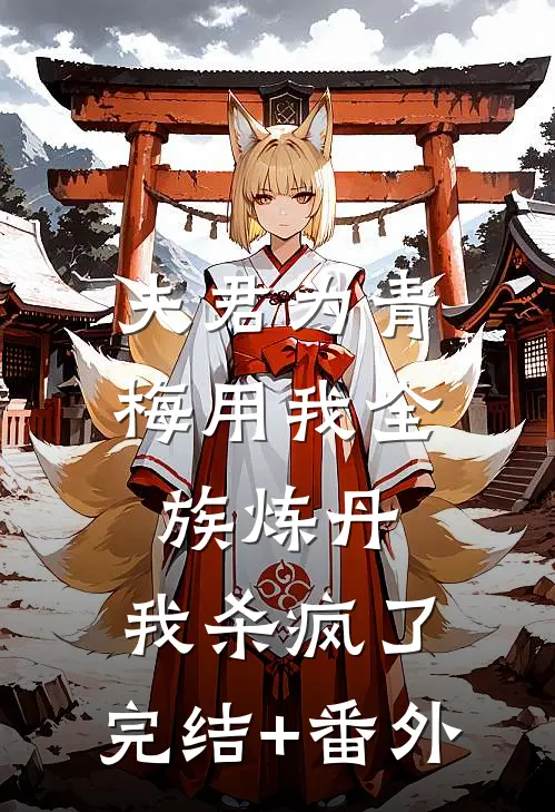 夫君为青梅用我全族炼丹，我杀疯了。完结+番外