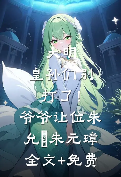 大明：皇孙们别打了！爷爷让位朱允熥朱元璋全文+免费