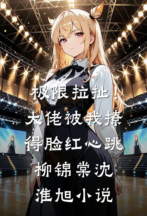 极限拉扯！大佬被我撩得脸红心跳柳锦棠沈淮旭小说