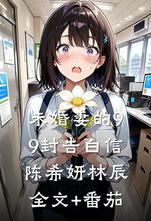 未婚妻的99封告白信陈希妍林辰全文+番茄