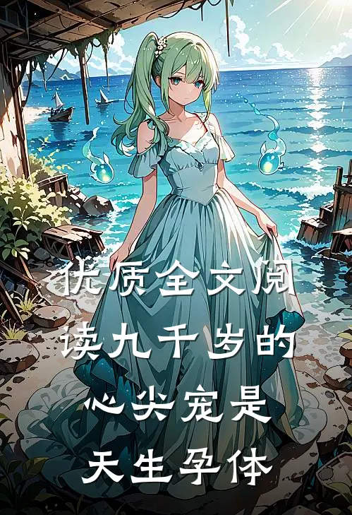 优质全文阅读九千岁的心尖宠是天生孕体