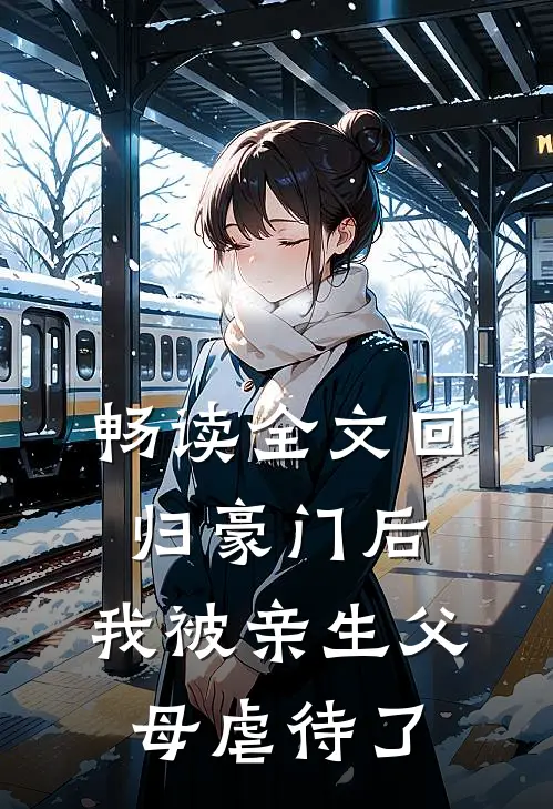 畅读全文回归豪门后，我被亲生父母虐待了