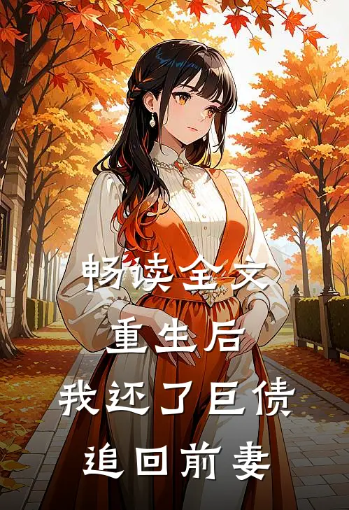 畅读全文重生后，我还了巨债追回前妻