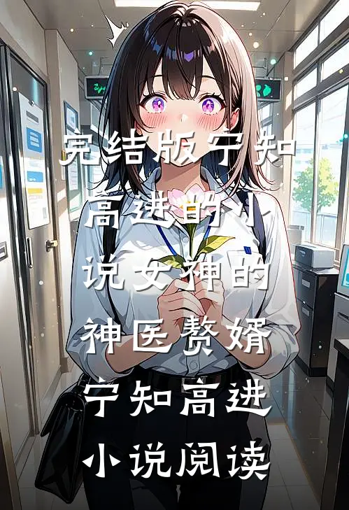 完结版宁知高进的小说女神的神医赘婿宁知高进小说阅读