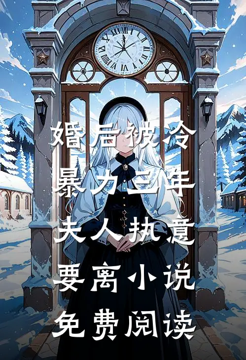 婚后被冷暴力三年，夫人执意要离小说免费阅读