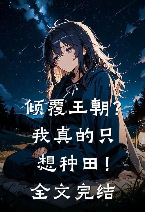 倾覆王朝？我真的只想种田！全文完结