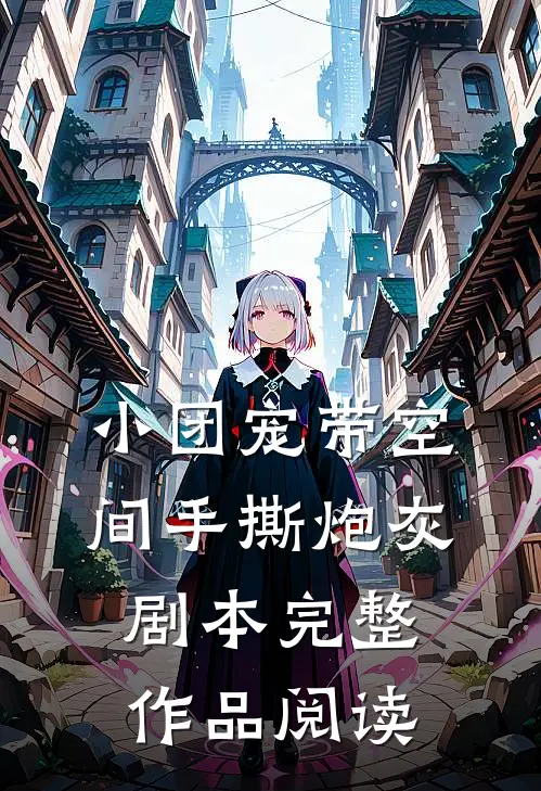小团宠带空间手撕炮灰剧本完整作品阅读