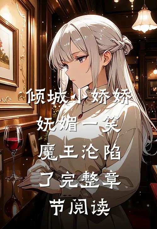 倾城小娇娇妩媚一笑，魔王沦陷了完整章节阅读