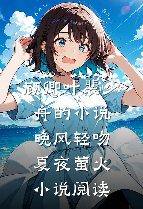 顾卿叶裴少舟的小说晚风轻吻夏夜萤火小说阅读