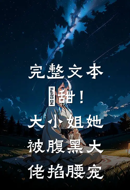 完整文本齁甜！大小姐她被腹黑大佬掐腰宠