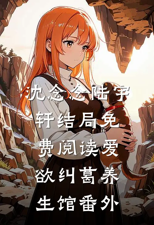 沈念念陆宇轩结局免费阅读爱欲纠葛养生馆番外