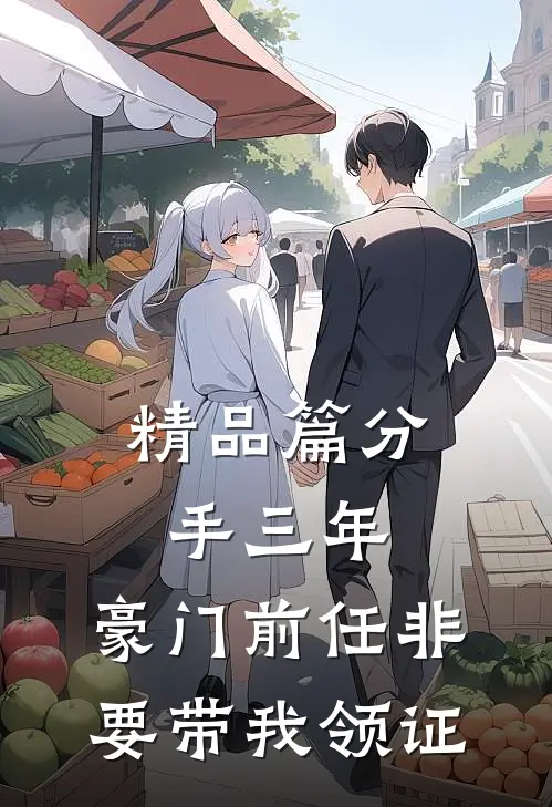 精品篇分手三年，豪门前任非要带我领证