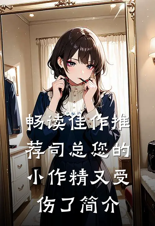 畅读佳作推荐司总您的小作精又受伤了简介