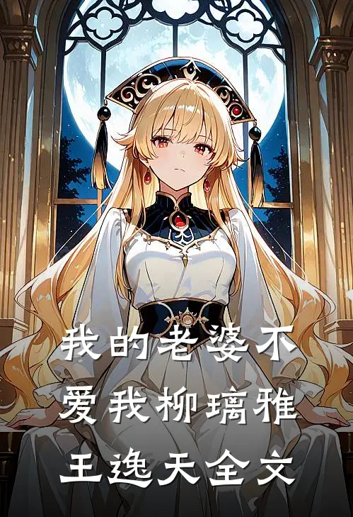 我的老婆不爱我柳璃雅王逸天全文