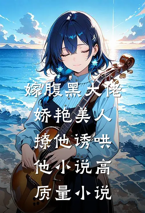 嫁腹黑大佬,娇艳美人撩他诱哄他小说高质量小说
