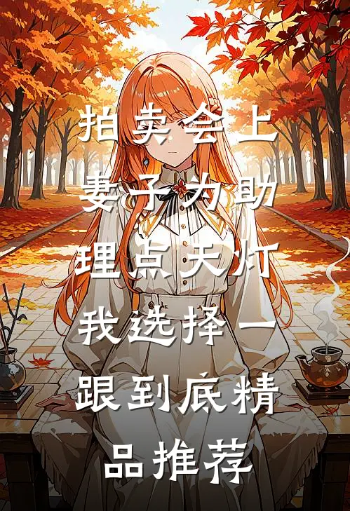 拍卖会上妻子为助理点天灯，我选择一跟到底精品推荐