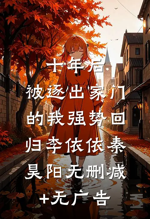 十年后，被逐出家门的我强势回归李依依秦昊阳无删减+无广告