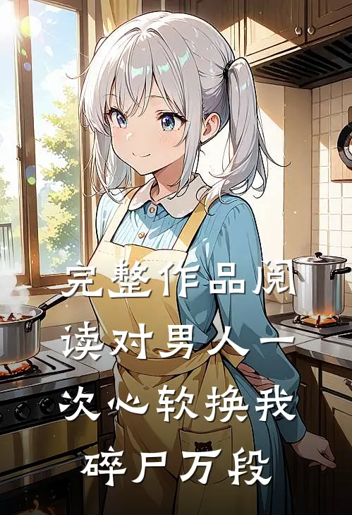 完整作品阅读对男人一次心软换我碎尸万段