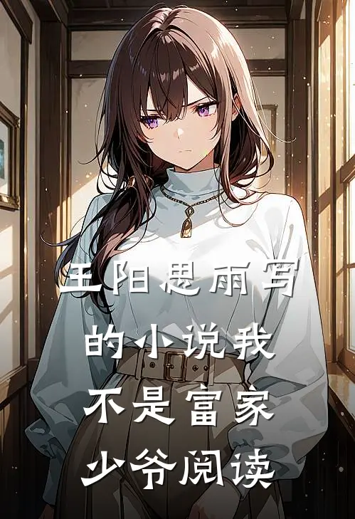 王阳思雨写的小说我不是富家少爷阅读