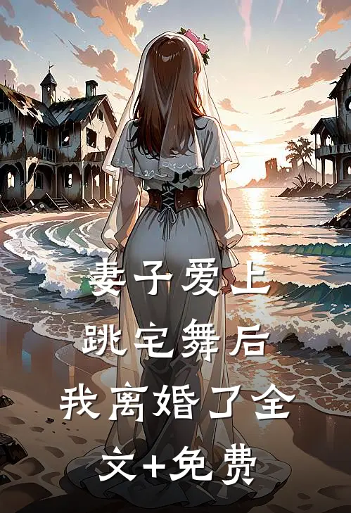 妻子爱上跳宅舞后，我离婚了全文+免费
