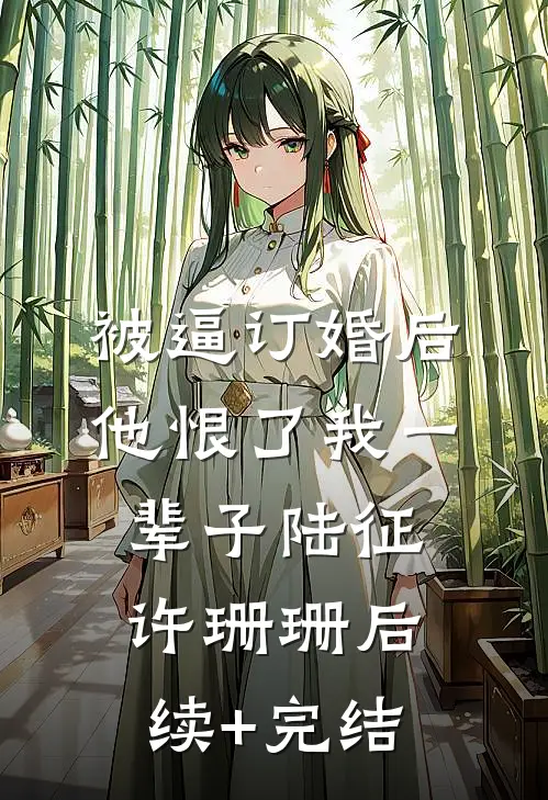 被逼订婚后，他恨了我一辈子陆征许珊珊后续+完结