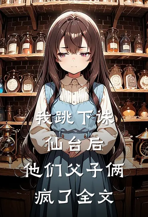 我跳下诛仙台后，他们父子俩疯了全文