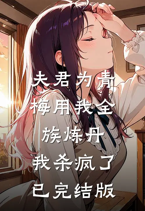 夫君为青梅用我全族炼丹，我杀疯了已完结版