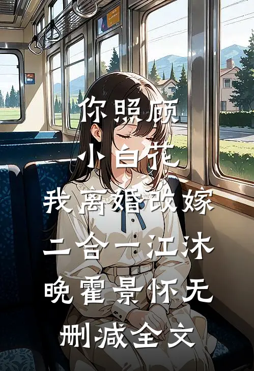 你照顾小白花，我离婚改嫁二合一江沐晚霍景怀无删减全文