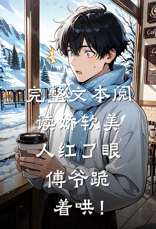 完整文本阅读娇软美人红了眼，傅爷跪着哄！