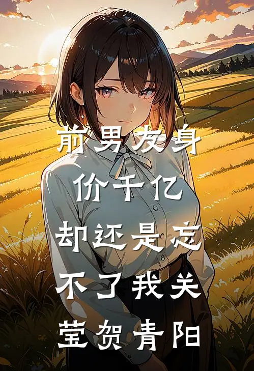前男友身价千亿，却还是忘不了我关莹贺青阳